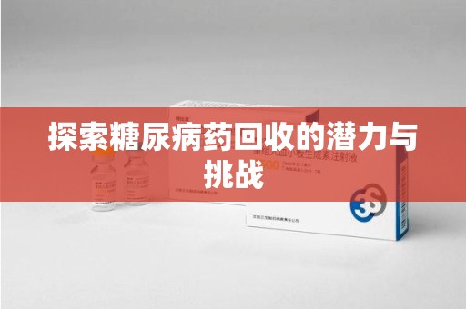 绍兴探索糖尿病药回收的潜力与挑战