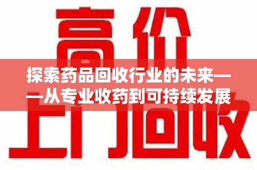 绍兴探索药品回收行业的未来——从专业收药到可持续发展
