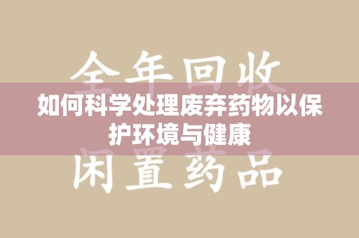 绍兴如何科学处理废弃药物以保护环境与健康