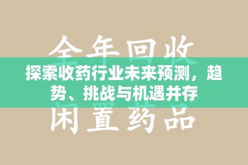 绍兴探索收药行业未来预测，趋势、挑战与机遇并存