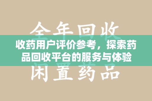 绍兴收药用户评价参考，探索药品回收平台的服务与体验