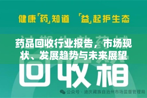 绍兴药品回收行业报告，市场现状、发展趋势与未来展望