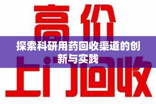 绍兴探索科研用药回收渠道的创新与实践