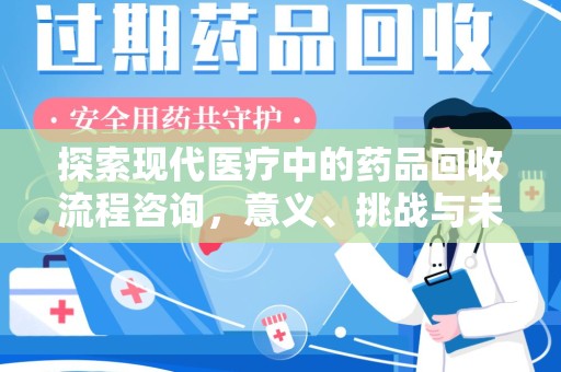 绍兴探索现代医疗中的药品回收流程咨询，意义、挑战与未来趋势
