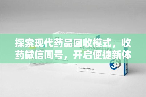 绍兴探索现代药品回收模式，收药微信同号，开启便捷新体验