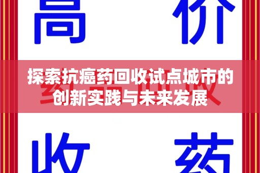 绍兴探索抗癌药回收试点城市的创新实践与未来发展