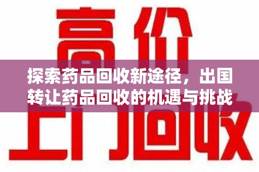 绍兴探索药品回收新途径，出国转让药品回收的机遇与挑战