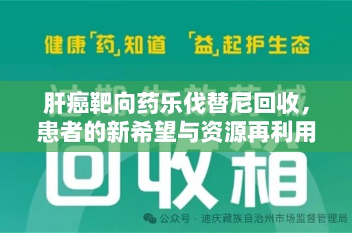 绍兴肝癌靶向药乐伐替尼回收，患者的新希望与资源再利用