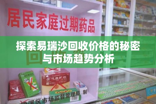 绍兴探索易瑞沙回收价格的秘密与市场趋势分析