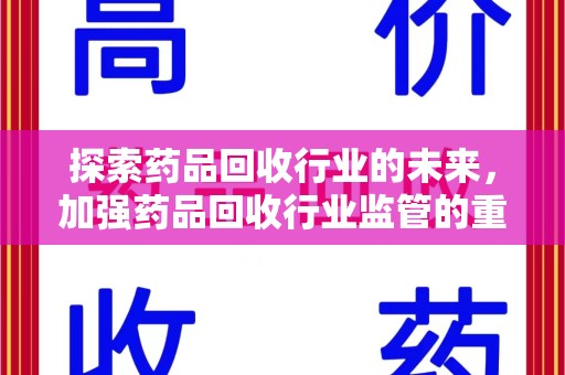 绍兴探索药品回收行业的未来，加强药品回收行业监管的重要性