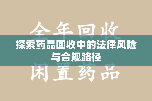 绍兴探索药品回收中的法律风险与合规路径