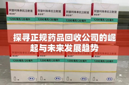 绍兴探寻正规药品回收公司的崛起与未来发展趋势