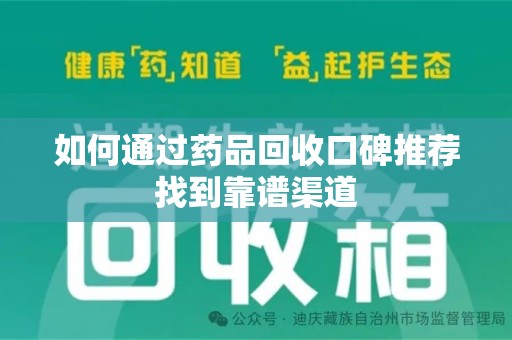 绍兴如何通过药品回收口碑推荐找到靠谱渠道