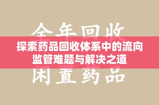 绍兴探索药品回收体系中的流向监管难题与解决之道