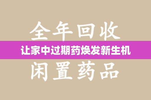 绍兴让家中过期药焕发新生机