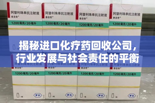 绍兴揭秘进口化疗药回收公司，行业发展与社会责任的平衡