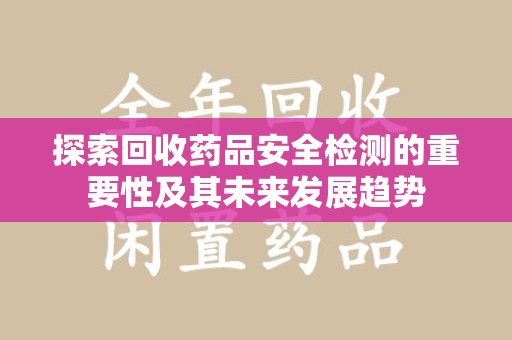 绍兴探索回收药品安全检测的重要性及其未来发展趋势