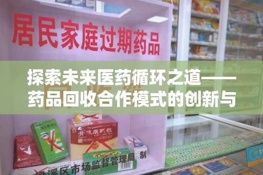 绍兴探索未来医药循环之道——药品回收合作模式的创新与实践