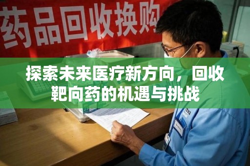 绍兴探索未来医疗新方向，回收靶向药的机遇与挑战
