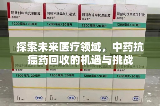 绍兴探索未来医疗领域，中药抗癌药回收的机遇与挑战