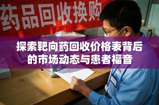 绍兴探索靶向药回收价格表背后的市场动态与患者福音