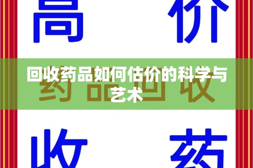 绍兴回收药品如何估价的科学与艺术