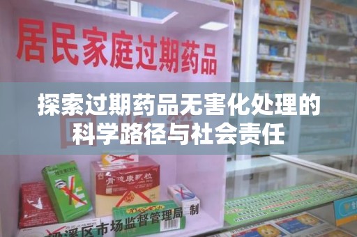 绍兴探索过期药品无害化处理的科学路径与社会责任