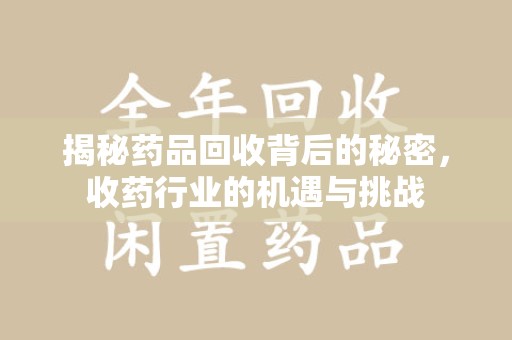 绍兴揭秘药品回收背后的秘密，收药行业的机遇与挑战
