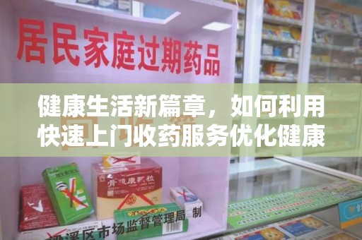 绍兴健康生活新篇章，如何利用快速上门收药服务优化健康管理