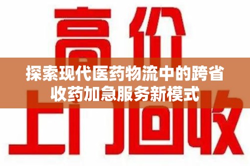 绍兴探索现代医药物流中的跨省收药加急服务新模式