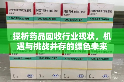 绍兴探析药品回收行业现状，机遇与挑战并存的绿色未来
