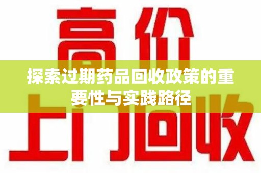 绍兴探索过期药品回收政策的重要性与实践路径