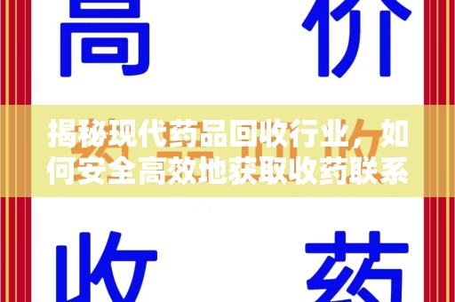 绍兴揭秘现代药品回收行业，如何安全高效地获取收药联系方式