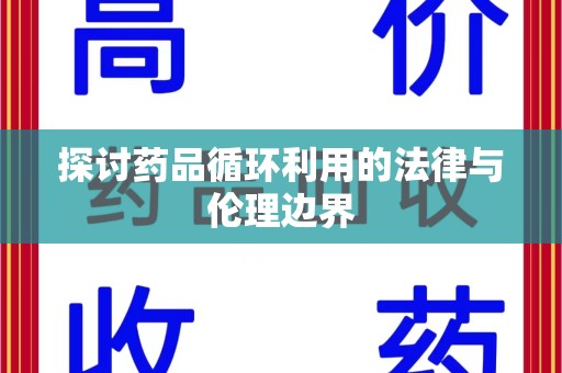 绍兴探讨药品循环利用的法律与伦理边界