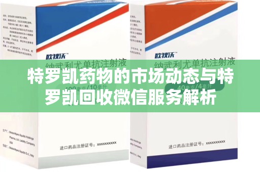 绍兴特罗凯药物的市场动态与特罗凯回收微信服务解析