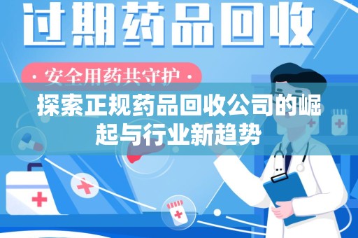 绍兴探索正规药品回收公司的崛起与行业新趋势