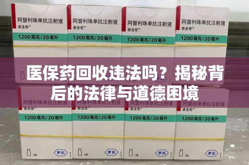 绍兴医保药回收违法吗？揭秘背后的法律与道德困境
