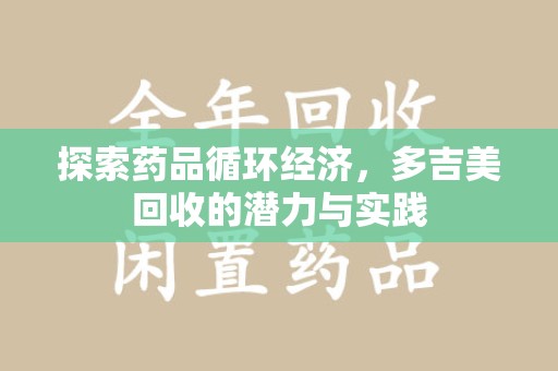绍兴探索药品循环经济，多吉美回收的潜力与实践