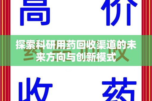绍兴探索科研用药回收渠道的未来方向与创新模式