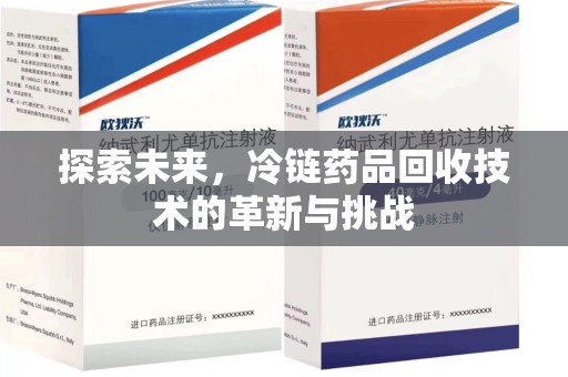 绍兴探索未来，冷链药品回收技术的革新与挑战
