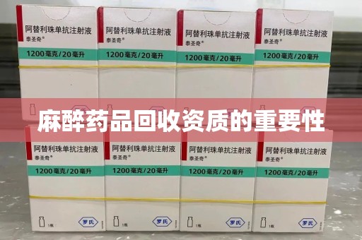 绍兴麻醉药品回收资质的重要性