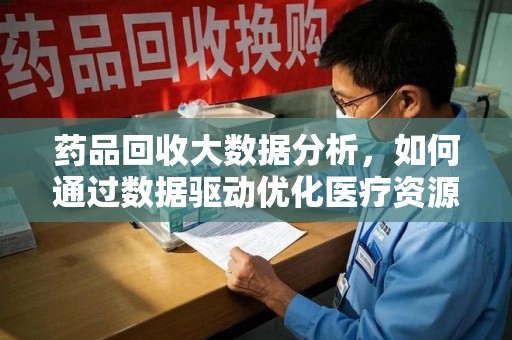 绍兴药品回收大数据分析，如何通过数据驱动优化医疗资源管理