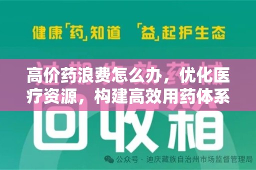 绍兴高价药浪费怎么办，优化医疗资源，构建高效用药体系