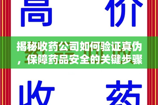 绍兴揭秘收药公司如何验证真伪，保障药品安全的关键步骤