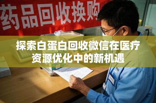 绍兴探索白蛋白回收微信在医疗资源优化中的新机遇