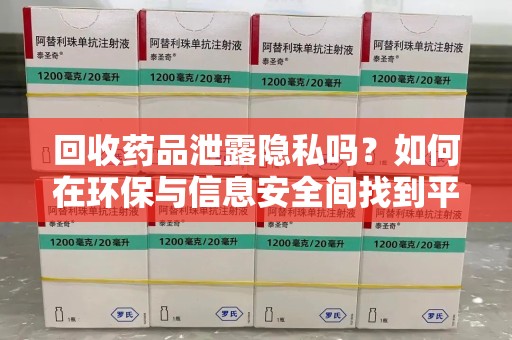 绍兴回收药品泄露隐私吗？如何在环保与信息安全间找到平衡