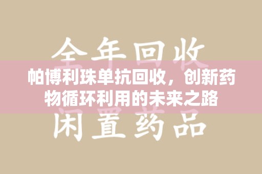 绍兴帕博利珠单抗回收，创新药物循环利用的未来之路