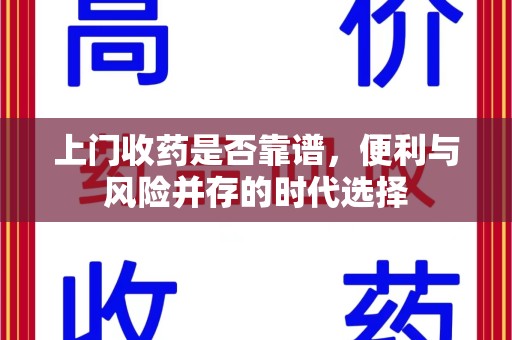 绍兴上门收药是否靠谱，便利与风险并存的时代选择