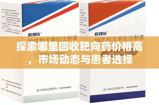 绍兴探索哪里回收靶向药价格高，市场动态与患者选择