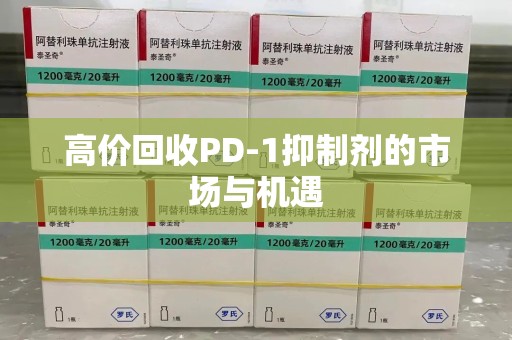 绍兴高价回收PD-1抑制剂的市场与机遇
